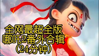 全网最超全版哪吒2番外合集（24分钟版）