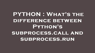 PYTHON : What's the difference between Python's subprocess.call and subprocess.run