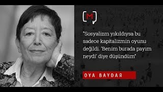 Oya Baydar: ‘’Sosyalizm yıkıldıysa bu sadece kapitalizmin oyunu değildi. Benim...