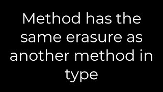 Java :Method has the same erasure as another method in type(5solution)