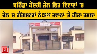 Bathinda ਕੇਂਦਰੀ Jail ਫਿਰ ਵਿਵਾਦਾਂ 'ਚ, ਜੇਲ 'ਚ ਗੈਂਗਸਟਰ ਨੇ CRPF ਜਵਾਨਾਂ 'ਤੇ ਕੀਤਾ ਹਮਲਾ