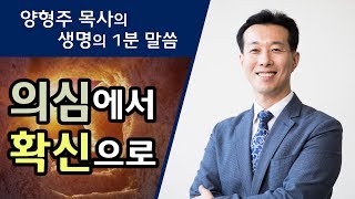 [생명의 1분 말씀] 의심에서 확신으로 - 양형주 목사