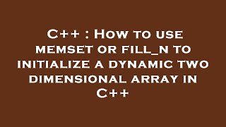 C++ : How to use memset or fill_n to initialize a dynamic two dimensional array in C++