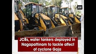 JCBs, water tankers deployed in Nagapattinam to tackle affect of cyclone Gaja - #ANI News