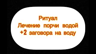 РИТУАЛ  ЛЕЧЕНИЕ ПОРЧИ ВОДОЙ + 2 ЗАГОВОРА НА ВОДУ