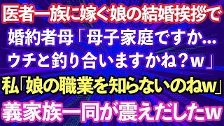 【スカッとする話】医者一族に嫁ぐ長女の結婚の挨拶で、義母「母子家庭の娘さんですかwウチと釣り合いますかね？w」私「娘の職業を知らないのねw」義家族一同が震えだしwww実は