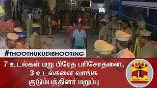 #ThoothukudiShooting : 7 உடல்கள் மறு பிரேத பரிசோதனை, 3 உடல்களை வாங்க குடும்பத்தினர் மறுப்பு