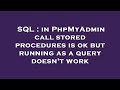 SQL : in PhpMyAdmin call stored procedures is ok but running as a query doesn't work