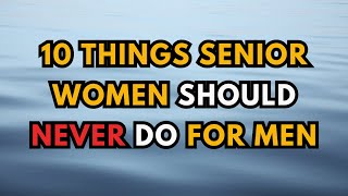 10 Things Senior Women Should NEVER Do for men - Relationship Rules After 60