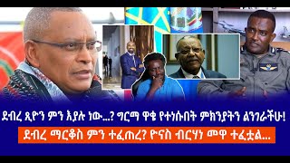 ደብረ ጺዮን ምን እያሉ ነው...? ግርማ ዋቄ የተነሱበት ምክንያትን ልንገራችሁ!  || ደብረ ማርቆስ ምን ተፈጠረ? ዮናስ ብርሃነ መዋ ተፈቷል...