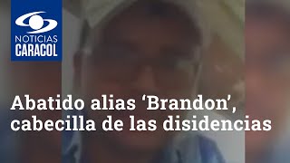 Abatido alias ‘Brandon’, cabecilla de las disidencias de las FARC y mano derecha de ‘el Paisa’