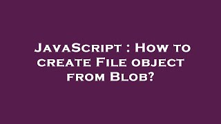 JavaScript : How to create File object from Blob?