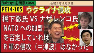 【PE14-105】ウクライナ侵攻　橋下徹氏VS ナザレンコ氏　NATOへの加盟を否定していればロシア軍の侵攻（＝津波）はなかった