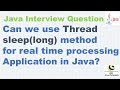 Can we use Thread sleep(long) method for real time processing Application in Java?