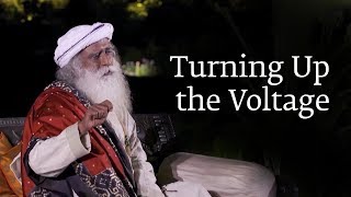 Turning Up the Voltage | Sadhguru