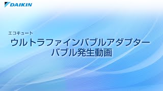 ウルトラファインバブルアダプタ―　バブル発生動画【ダイキン】