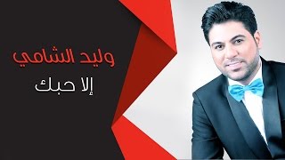 Waleed Alshami - Ala 7bak | وليد الشامي - إلا حبك