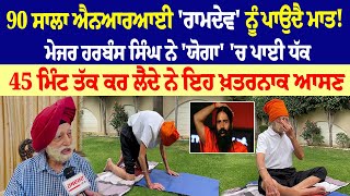 90 ਸਾਲਾ ਐਨਆਰਆਈ ‘Ramdev’ ਨੂੰ ਪਾਉਂਦੈ ਮਾਤ ! ਮੇਜਰ ਹਰਬੰਸ ਸਿੰਘ ਨੇ ‘Yoga’ ’ਚ ਪਾਈ ਧੱਕ, 45 ਮਿੰਟ ਤੱਕ ਕਰ....