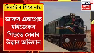 Assam News : জাফৰ এক্সপ্ৰেছ হাইজেকৰ পিছতে পাকিস্তানী সেনাৰ উদ্ধাৰ অভিযান | Pak Train Hijack |