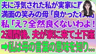 【スカッとする話】夫に浮気された私が実家に戻ると、満面の笑みの母「良かったわね」私「え？全然良くないわよ！」2週間後、慌てた夫が家に来て土下座→私は母の言葉の本当の意味を知り...