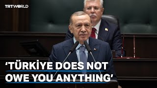 President Erdogan: 'Türkiye does not owe you anything'