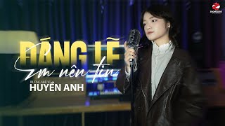 ĐÁNG LẼ EM NÊN TIN - HUYỀN ANH ft. TRƯƠNG NHẤT VŨ ♫ ĐÁNG LẼ EM NÊN TIN VÀO NHỮNG LỜI ANH NÓI MÀ SAO