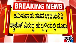 ತಮಿಳುನಾಡು ಸಚಿವ ಉದಯನಿಧಿ ಸ್ಟಾಲಿನ್ ವಿರುದ್ಧ ಹುಬ್ಬಳ್ಳಿಯಲ್ಲಿ ದೂರು | Udayanidhi Stalin | Public TV