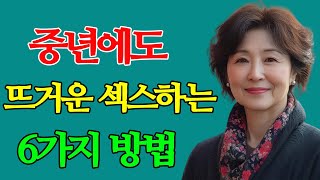 중년에도 뜨거운 잠자리 하는 6가지 방법! 여자가 감동 받고 좋아합니다!!