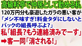 【スカッとする話】高級料亭で仲居として勤める私。120万円分も豪快に飲食したガラの悪い客が「メシ不味すぎ！料金タダにしないとバックの組長呼ぶよ？」と脅す。私「組長？もう連絡済みでーす」→客一同