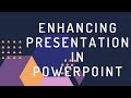 ENHANCING PRESENTATION IN POWER POINT