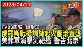 俄羅斯戰機訓練起火翻滾直墜  美菲軍演擊沉靶艦「警告北京」｜TVBS新聞 2023.04.27【國際+談全球】