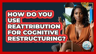 How Do You Use Reattribution For Cognitive Restructuring? - CBT Toolkit