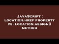 JavaScript : location.href property vs. location.assign() method