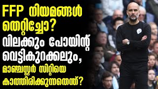 FFP നിയമങ്ങൾ തെറ്റിച്ചോ? വിലക്കും പോയിന്റ് വെട്ടികുറക്കലും, മാൻ.സിറ്റിയെ കാത്തിരിക്കുന്നതെന്ത്?