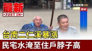 台南二仁溪暴漲 民宅水淹至住戶脖子高【最新快訊】