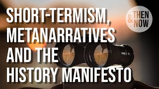 Short-termism, Metanarratives and the History Manifesto