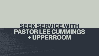 SEEK SERVICE W/ UPPERROOM + PASTOR LEE CUMMINGS // JANUARY 5, 2022