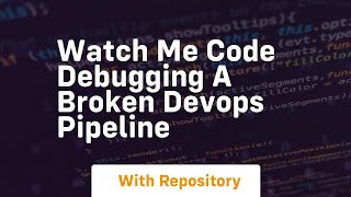 Watch me code debugging a broken devops pipeline