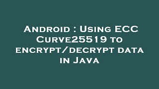 Android : Using ECC Curve25519 to encrypt/decrypt data in Java