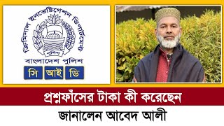 প্রশ্নফাঁসের টাকা কী করেছেন, জানালেন আবেদ আলী | Desk Bangla