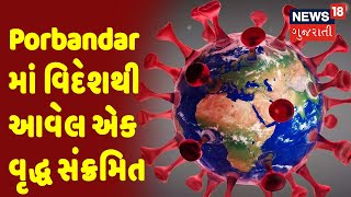 Corona Virus News | Porbandar માં વિદેશથી આવેલ એક વૃદ્ધ સંક્રમિત | News18 Gujarati