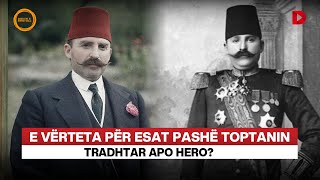 E vërteta për Esat Pashë Toptanin, tradhtar apo hero?