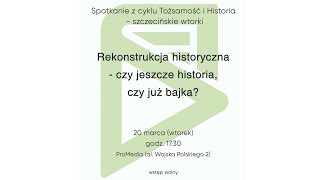 Rekonstrukcja historyczna. Edukacja czy zabawa [Szczecińskie wtorki]