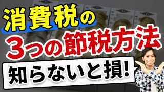 知らないと損！消費税の3つの節税方法