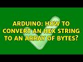 Arduino: How to convert an hex string to an array of bytes? (3 Solutions!!)
