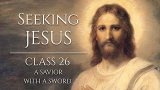 Seeking Jesus, Class 26: A Savior with a Sword