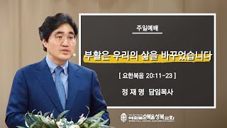 [ 요한복음 20:11-23 / 부활은 우리의 삶을 바꾸었습니다 ] 2022.04.17(주일) 주일2부예배 (순)성북교회 정재명 담임목사