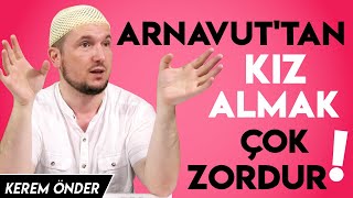 Arnavut'tan kız almak çok zordur! Üç kere nikah yapman lazım 🙂 / Kerem Önder