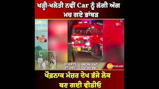 ਖੜ੍ਹੀ-ਖਲੋਤੀ ਨਵੀਂ Car ਨੂੰ ਲੱਗੀ ਅੱਗ, ਮਚ ਗਏ ਭਾਂਬੜ, ਖੌਫ਼ਨਾਕ ਮੰਜ਼ਰ ਦੇਖ ਭੱਜੇ ਲੋਕ, ਬਣ ਗਈ ਵੀਡੀਓ