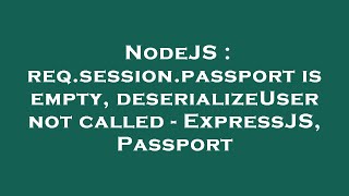 NodeJS : req.session.passport is empty, deserializeUser not called - ExpressJS, Passport
